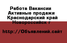 Работа Вакансии - Активные продажи. Краснодарский край,Новороссийск г.